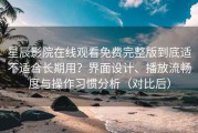 星辰影院在线观看免费完整版到底适不适合长期用？界面设计、播放流畅度与操作习惯分析（对比后）