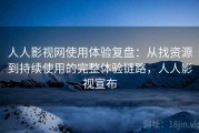 人人影视网使用体验复盘：从找资源到持续使用的完整体验链路，人人影视宣布
