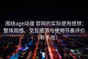围绕age动漫 官网的实际使用感想：整体观感、交互细节与使用节奏评价（新手向）