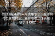 围绕蘑菇tv的实际使用感想：在手机与电脑端的使用差异与稳定性表现（稳定性观察）