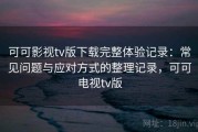 可可影视tv版下载完整体验记录：常见问题与应对方式的整理记录，可可电视tv版