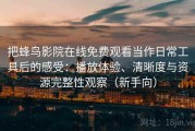 把蜂鸟影院在线免费观看当作日常工具后的感受：播放体验、清晰度与资源完整性观察（新手向）