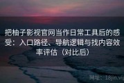 把柚子影视官网当作日常工具后的感受：入口路径、导航逻辑与找内容效率评估（对比后）