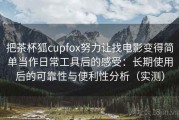 把茶杯狐cupfox努力让找电影变得简单当作日常工具后的感受：长期使用后的可靠性与便利性分析（实测）