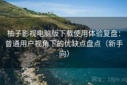 柚子影视电脑版下载使用体验复盘：普通用户视角下的优缺点盘点（新手向）