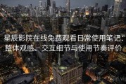 星辰影院在线免费观看日常使用笔记：整体观感、交互细节与使用节奏评价