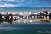樱花影院官网在线观看不完全体验说明：与同类平台对比后的真实体验差异（新手向）