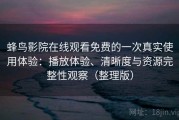 蜂鸟影院在线观看免费的一次真实使用体验：播放体验、清晰度与资源完整性观察（整理版）