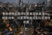 多次使用后再评价天美密桃果冻mv：搜索效率、分类清晰度与实际可用性观察