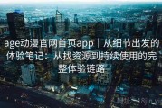 age动漫官网首页app｜从细节出发的体验笔记：从找资源到持续使用的完整体验链路