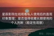 星辰影院在线观看私人使用后的直观印象整理：是否值得收藏长期使用的个人判断（稳定性观察）