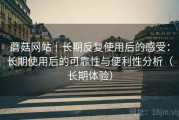 蘑菇网站｜长期反复使用后的感受：长期使用后的可靠性与便利性分析（长期体验）