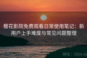 樱花影院免费观看日常使用笔记：新用户上手难度与常见问题整理