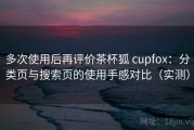 多次使用后再评价茶杯狐 cupfox：分类页与搜索页的使用手感对比（实测）