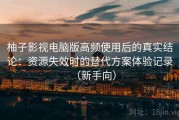 柚子影视电脑版高频使用后的真实结论：资源失效时的替代方案体验记录（新手向）