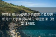 可可影视app使用后的直观印象整理：新用户上手难度与常见问题整理（稳定性观察）