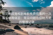 樱花影院电视剧电影免费观看的一次真实使用体验：常见问题与应对方式的整理记录