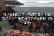 柚子影视app的一次真实使用体验：新用户上手难度与常见问题整理（整理版）
