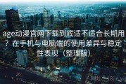age动漫官网下载到底适不适合长期用？在手机与电脑端的使用差异与稳定性表现（整理版）