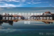 多次使用后再评价天美密桃果冻mv：资源更新节奏、分类结构与整体使用体验