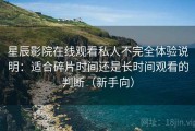 星辰影院在线观看私人不完全体验说明：适合碎片时间还是长时间观看的判断（新手向）