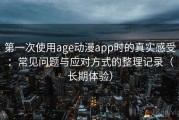 第一次使用age动漫app时的真实感受：常见问题与应对方式的整理记录（长期体验）