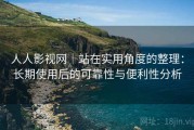 人人影视网｜站在实用角度的整理：长期使用后的可靠性与便利性分析