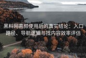 黑料网高频使用后的真实结论：入口路径、导航逻辑与找内容效率评估