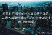樱花影院 理论的一次真实使用体验：从进入首页到播放完成的完整体验过程（整理版）