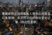星辰影院在线观看私人使用后的直观印象整理：多次回访后的体验变化记录（稳定性观察）