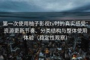 第一次使用柚子影视tv时的真实感受：资源更新节奏、分类结构与整体使用体验（稳定性观察）