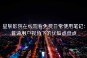 星辰影院在线观看免费日常使用笔记：普通用户视角下的优缺点盘点