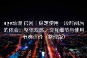 age动漫 官网｜稳定使用一段时间后的体会：整体观感、交互细节与使用节奏评价（整理版）