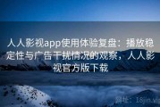 人人影视app使用体验复盘：播放稳定性与广告干扰情况的观察，人人影视官方版下载