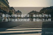 蘑菇tv完整体验记录：播放稳定性与广告干扰情况的观察，蘑菇tv怎么样