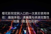 樱花影院官网入口的一次真实使用体验：播放体验、清晰度与资源完整性观察（稳定性观察）