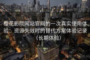 樱花影院网站官网的一次真实使用体验：资源失效时的替代方案体验记录（长期体验）