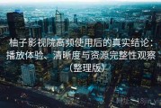 柚子影视院高频使用后的真实结论：播放体验、清晰度与资源完整性观察（整理版）