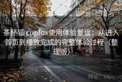 茶杯狐 cupfox使用体验复盘：从进入首页到播放完成的完整体验过程（整理版）