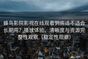 蜂鸟影院影视在线观看到底适不适合长期用？播放体验、清晰度与资源完整性观察（稳定性观察）