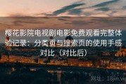 樱花影院电视剧电影免费观看完整体验记录：分类页与搜索页的使用手感对比（对比后）