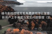 蜂鸟影院在线观看免费使用体验复盘：新用户上手难度与常见问题整理（实测）