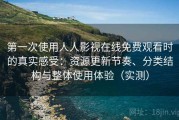 第一次使用人人影视在线免费观看时的真实感受：资源更新节奏、分类结构与整体使用体验（实测）