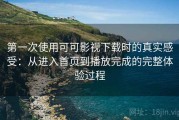 第一次使用可可影视下载时的真实感受：从进入首页到播放完成的完整体验过程