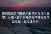 围绕樱花影院免费观看的实际使用感想：从进入首页到播放完成的完整体验过程（稳定性观察）