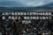 从用户角度聊聊蜂鸟影院在线免费观看：界面设计、播放流畅度与操作习惯分析
