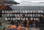 星辰影院在线观看免费观看电视使用后的直观印象整理：内容覆盖范围与推荐逻辑的直观感受（新手向）