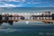 可可影视在线观看的一次真实使用体验：加载速度、清晰度与缓存策略观察