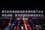 樱花影院电视剧电影免费观看不完全体验说明：多次回访后的体验变化记录（实测）