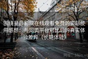 围绕星辰影院在线观看免费的实际使用感想：与同类平台对比后的真实体验差异（长期体验）